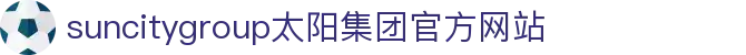 首页-suncitygroup太阳集团官方网站